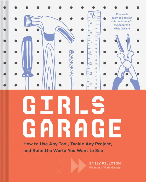 Girls Garage How to Use Any Tool, Tackle Any Project, and Build the World You Want to See