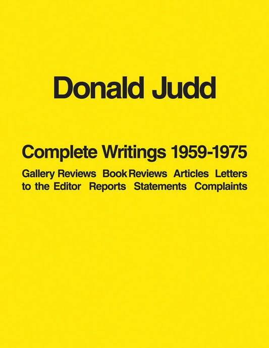 Donald Judd: Complete Writings 1959–1975: Gallery Reviews, Book Reviews, Articles, Letters to the Editor, Reports, Statements, Complaints cover image